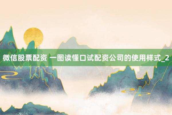 微信股票配资 一图读懂口试配资公司的使用样式_2