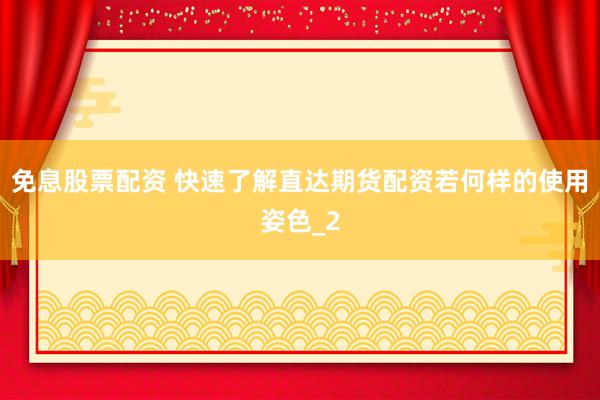 免息股票配资 快速了解直达期货配资若何样的使用姿色_2