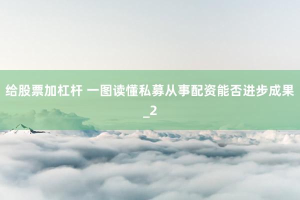 给股票加杠杆 一图读懂私募从事配资能否进步成果_2