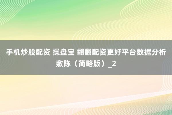 手机炒股配资 操盘宝 翻翻配资更好平台数据分析敷陈（简略版）_2