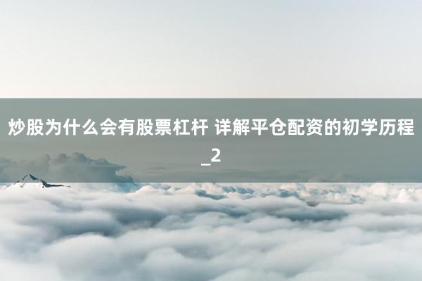 炒股为什么会有股票杠杆 详解平仓配资的初学历程_2