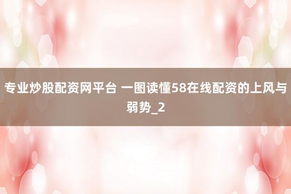 专业炒股配资网平台 一图读懂58在线配资的上风与弱势_2