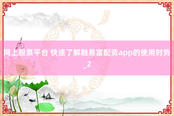 网上股票平台 快速了解融易富配资app的使用时势_2