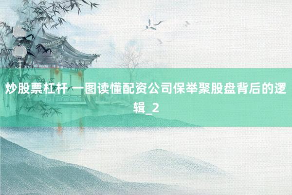 炒股票杠杆 一图读懂配资公司保举聚股盘背后的逻辑_2