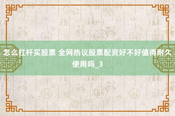 怎么杠杆买股票 全网热议股票配资好不好值得耐久使用吗_3