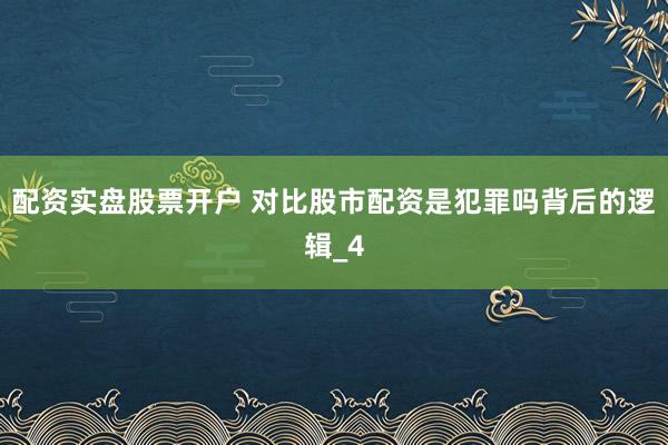 配资实盘股票开户 对比股市配资是犯罪吗背后的逻辑_4
