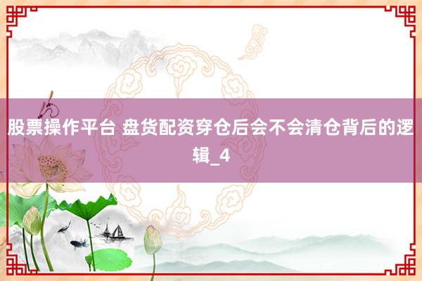 股票操作平台 盘货配资穿仓后会不会清仓背后的逻辑_4